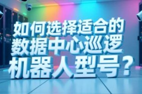 如何选择适合的数据中心巡逻机器人型号？