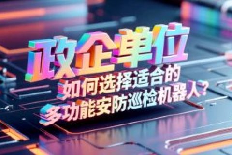 政企单位如何选择适合的多功能安防巡检机器人？