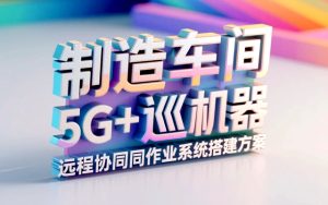 制造车间5G+巡检机器人远程协同作业系统搭建方案