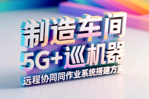 制造车间5G+巡检机器人远程协同作业系统搭建方案
