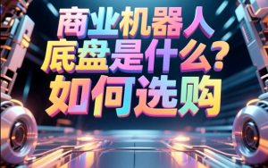 商业机器人底盘是什么？如何选购