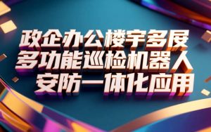 政企办公楼宇多功能巡检机器人安防一体化应用
