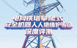 电网铁塔攀爬式安全机器人绝缘防护等级深度评测