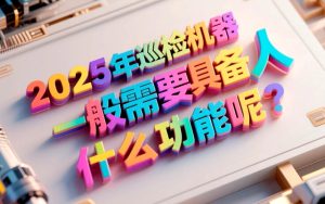 2025年巡检机器人一般需要具备什么功能呢？